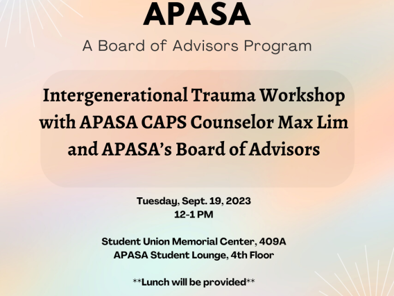 ID: Multi-colored background of orange, pink, purple and blue with white icons in the shape of a sun in top left, adn bottom right corners. Text in black reads: "Let's talk with APASA A Board of Advisors Program Intergenerational Trauma Workshop with APASA CAPS Counselor Max Lim and APASA's Board of Advisors Tuesday, Sept. 19, 2023 12-1 PM Student Union Memorial Center, 409A APASA Student Lounge, 4th Floor ** Lunch will be provided** For questions please contact apasa@arizona.edu" APASA logo in bottom.