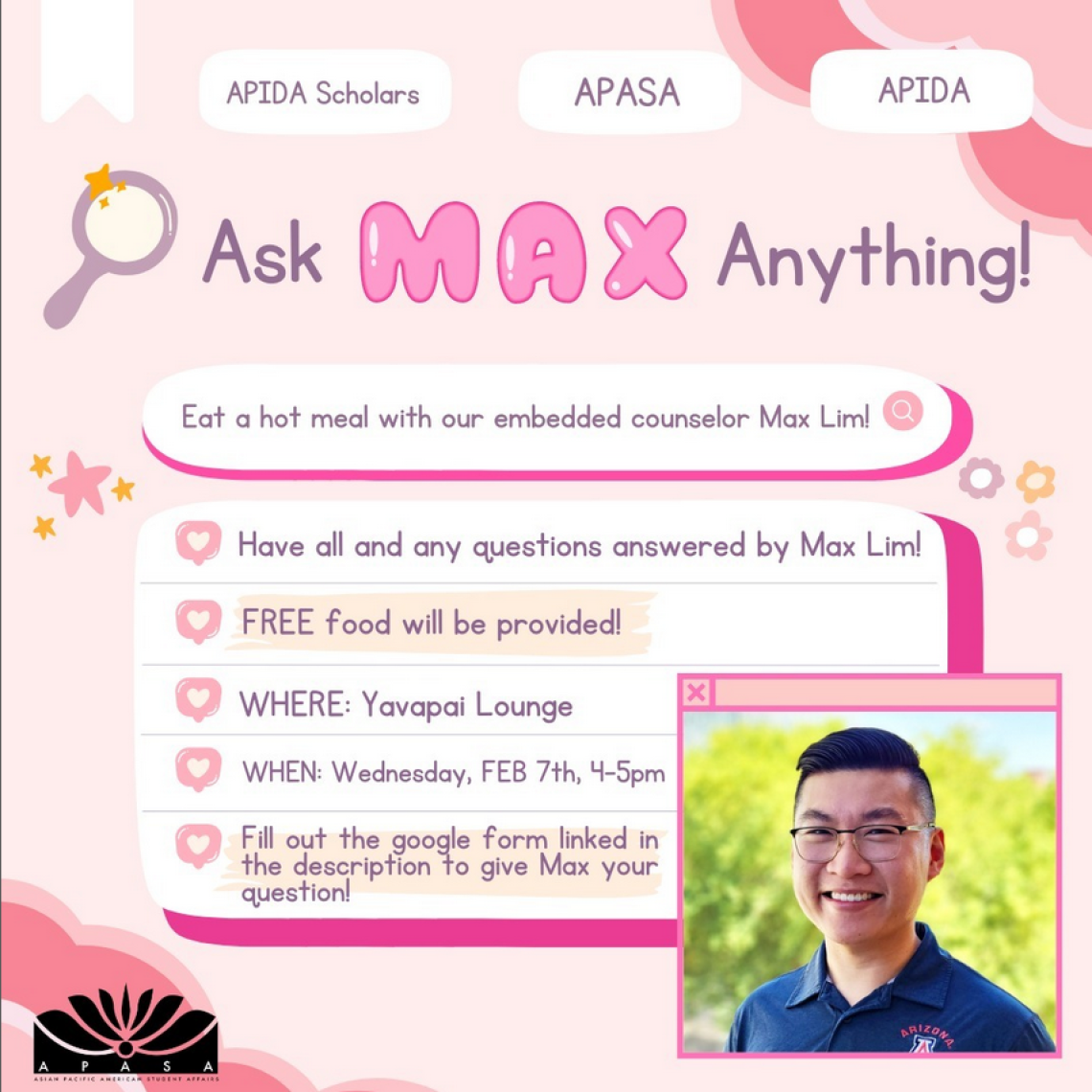 Pink flyer for the APIDA Scholars "Ask Max Anything" event where students have a Q&A dinner with APASA's Embedded Counselor Max Lim. Students were empowered to ask questions about mental health practices, resources and the professional field. 